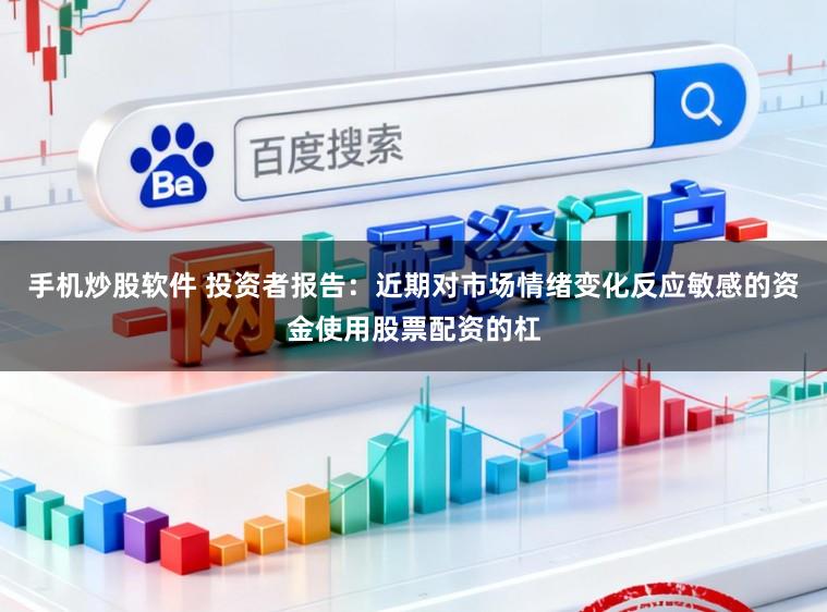 手机炒股软件 投资者报告:近期对市场情绪变化反应敏感的资金使用股票配资的杠