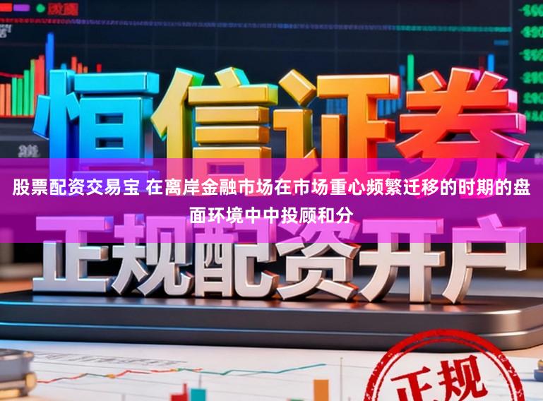 股票配资交易宝 在离岸金融市场在市场重心频繁迁移的时期的盘面环境中中投顾和分