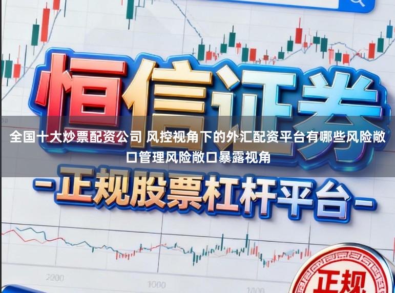 全国十大炒票配资公司 风控视角下的外汇配资平台有哪些风险敞口管理风险敞口暴露视角