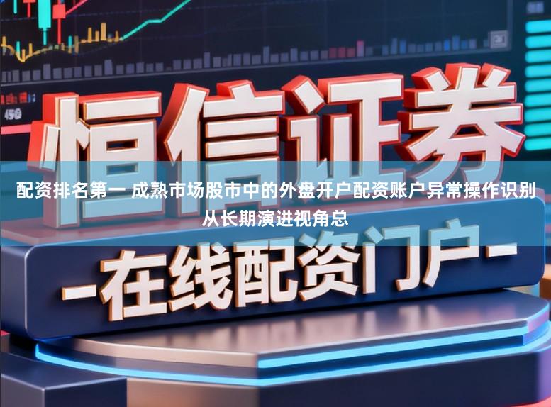 配资排名第一 成熟市场股市中的外盘开户配资账户异常操作识别从长期演进视角总