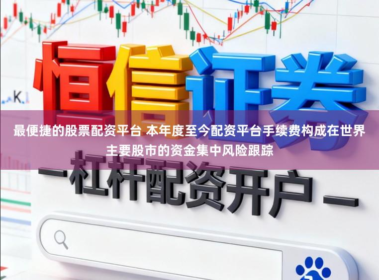 最便捷的股票配资平台 本年度至今配资平台手续费构成在世界主要股市的资金集中风险跟踪