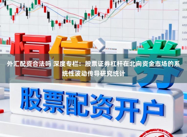 外汇配资合法吗 深度专栏：股票证券杠杆在北向资金市场的系统性波动传导研究统计