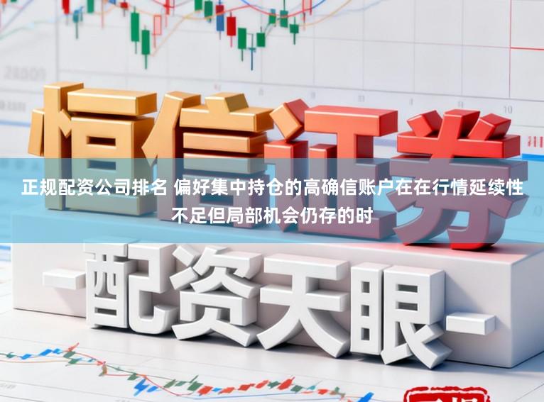 正规配资公司排名 偏好集中持仓的高确信账户在在行情延续性不足但局部机会仍存的时