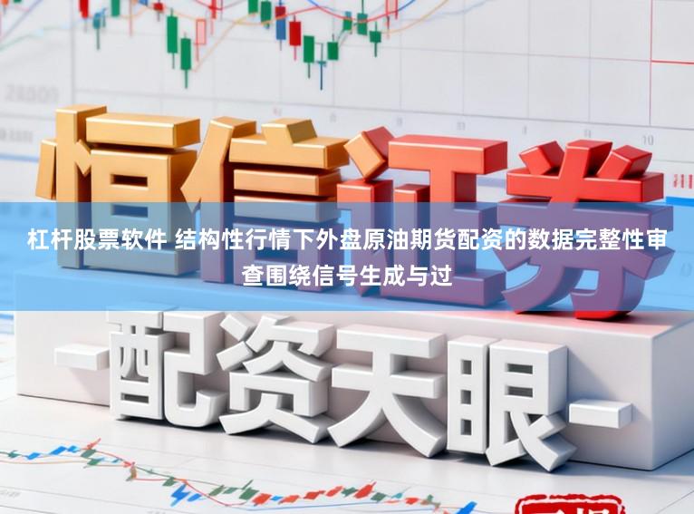 杠杆股票软件 结构性行情下外盘原油期货配资的数据完整性审查围绕信号生成与过