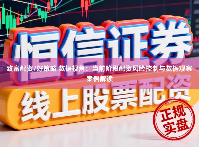 致富配资/好策略 数据视角:当前阶段配资风险控制与数据观察案例解读