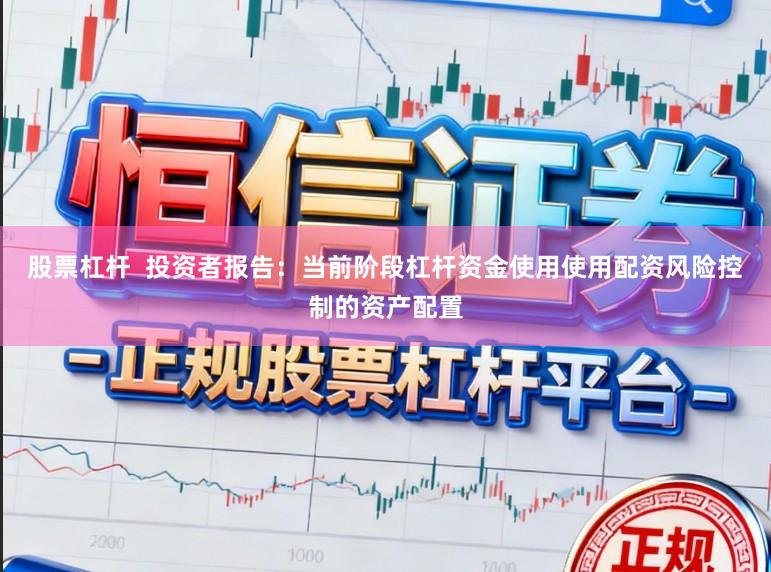 股票杠杆  投资者报告：当前阶段杠杆资金使用使用配资风险控制的资产配置