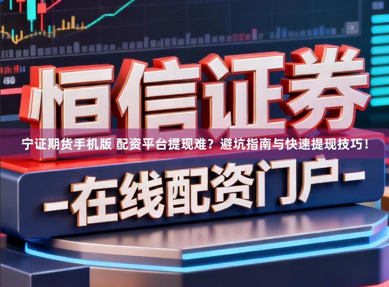 宁证期货手机版 配资平台提现难？避坑指南与快速提现技巧！