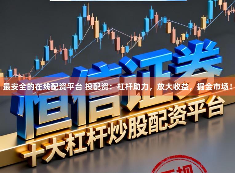 最安全的在线配资平台 投配资:杠杆助力,放大收益,掘金市场!