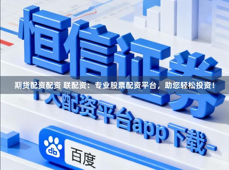 期货配资配资 联配资:专业股票配资平台,助您轻松投资!