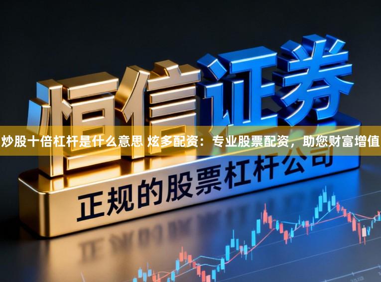 炒股十倍杠杆是什么意思 炫多配资：专业股票配资，助您财富增值
