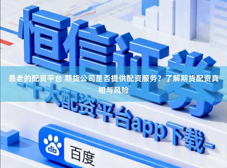 最老的配资平台 期货公司是否提供配资服务？了解期货配资真相与风险