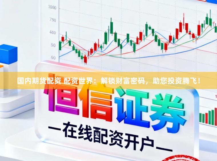 国内期货配资 配资世界：解锁财富密码，助您投资腾飞！
