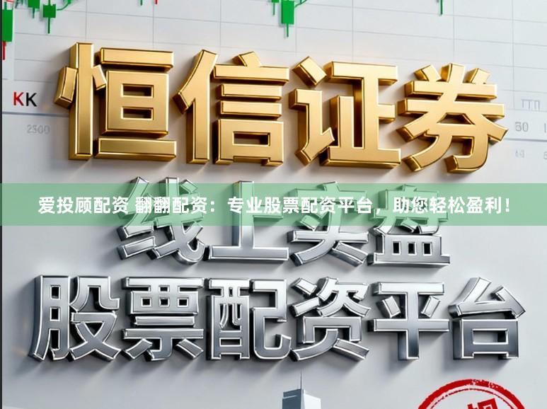 爱投顾配资 翻翻配资：专业股票配资平台，助您轻松盈利！
