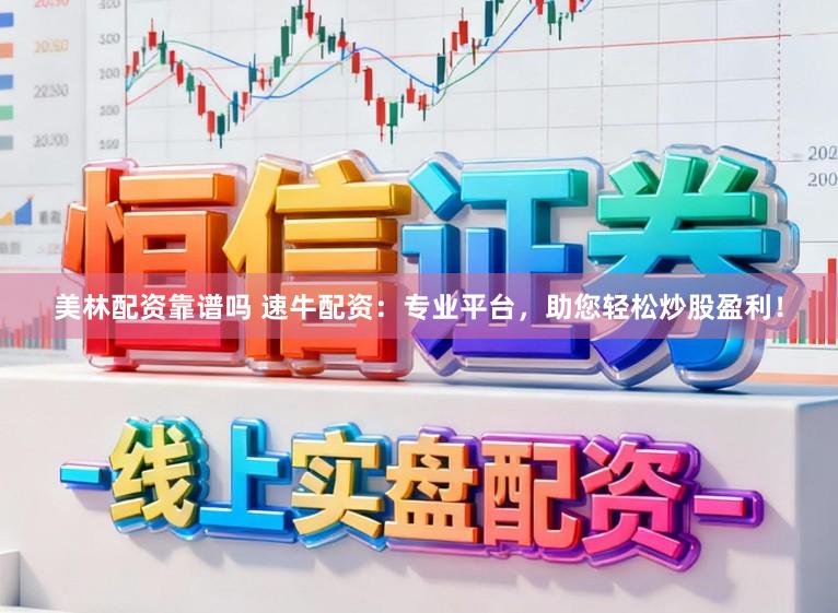 美林配资靠谱吗 速牛配资：专业平台，助您轻松炒股盈利！