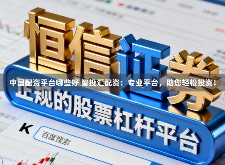 中国配资平台哪些好 智投汇配资:专业平台,助您轻松投资!