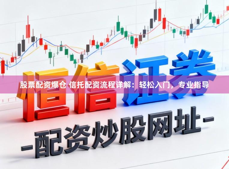 股票配资爆仓 信托配资流程详解：轻松入门，专业指导