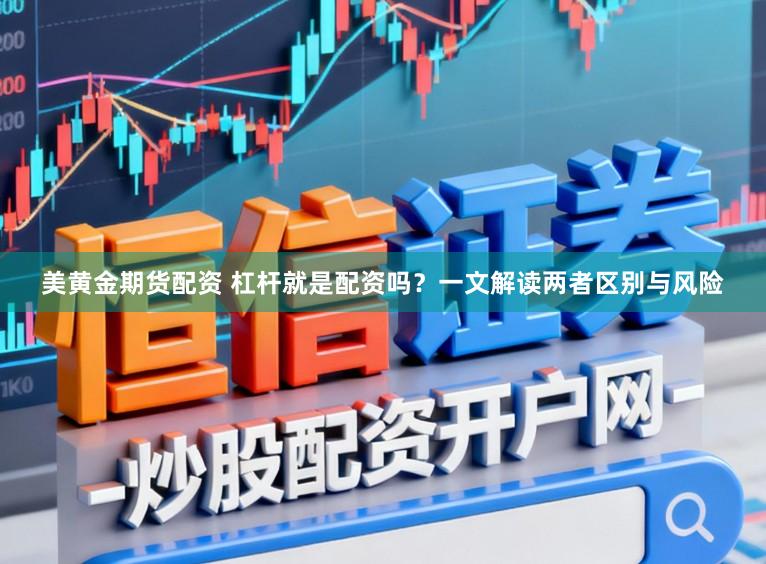 美黄金期货配资 杠杆就是配资吗？一文解读两者区别与风险