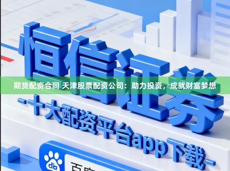 期货配资合同 天津股票配资公司：助力投资，成就财富梦想