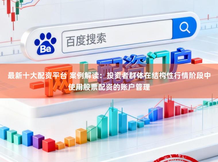 最新十大配资平台 案例解读：投资者群体在结构性行情阶段中使用股票配资的账户管理