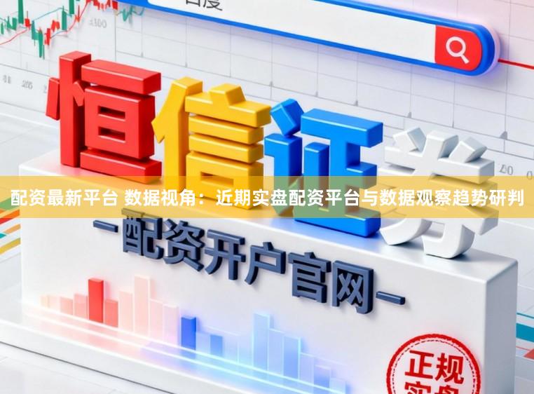 配资最新平台 数据视角：近期实盘配资平台与数据观察趋势研判