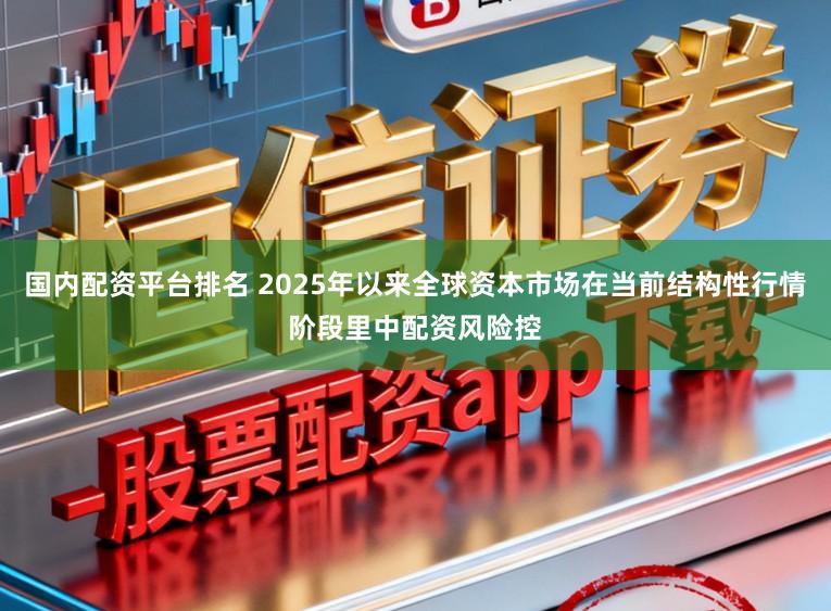 国内配资平台排名 2025年以来全球资本市场在当前结构性行情阶段里中配资风险控