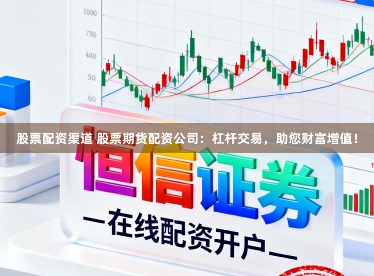 股票配资渠道 股票期货配资公司：杠杆交易，助您财富增值！