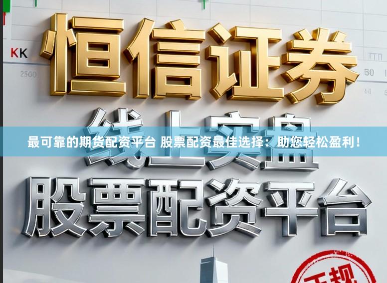 最可靠的期货配资平台 股票配资最佳选择：助您轻松盈利！