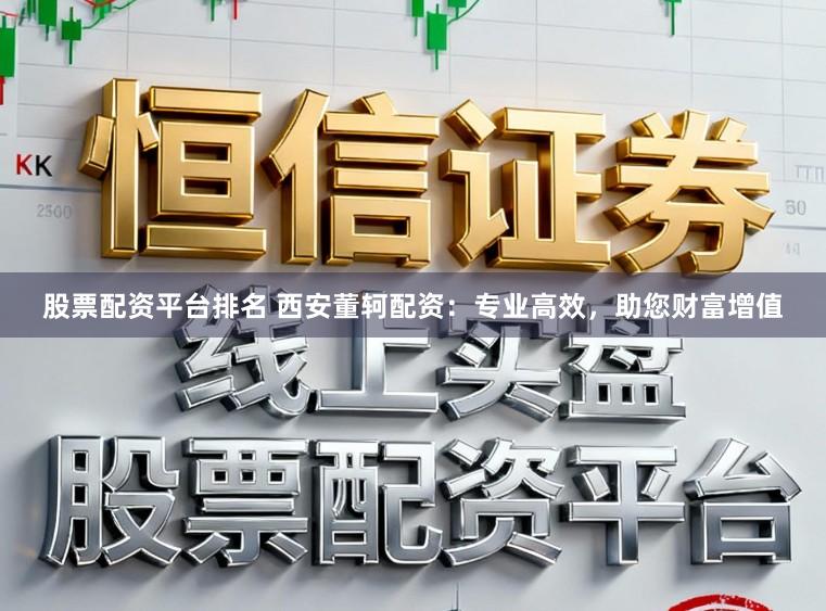 股票配资平台排名 西安董轲配资:专业高效,助您财富增值