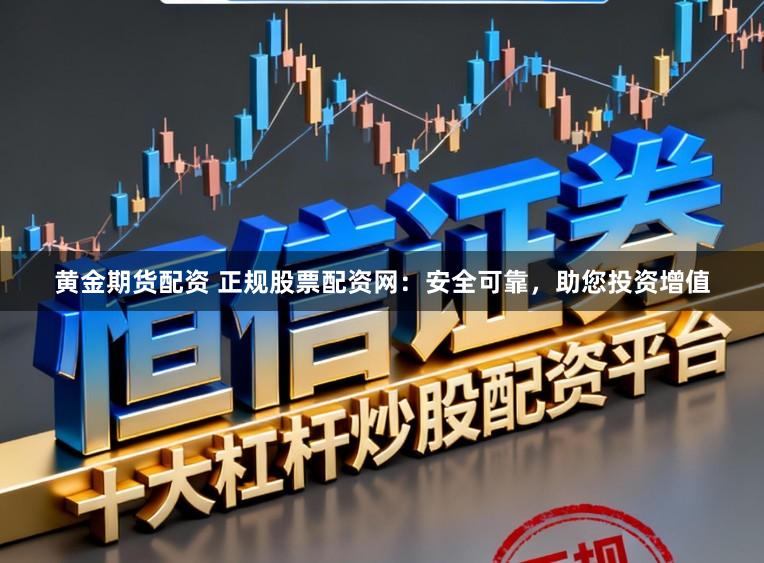黄金期货配资 正规股票配资网：安全可靠，助您投资增值