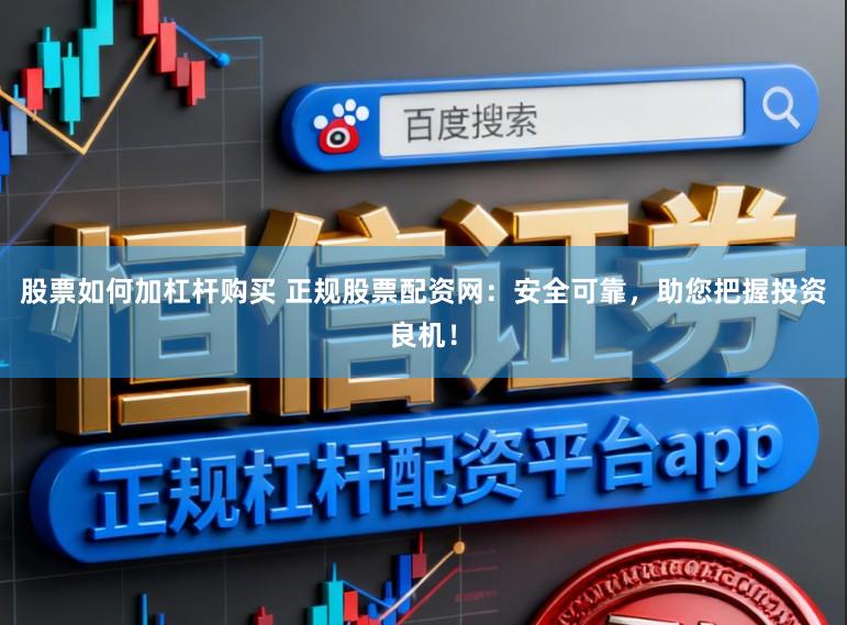 股票如何加杠杆购买 正规股票配资网：安全可靠，助您把握投资良机！