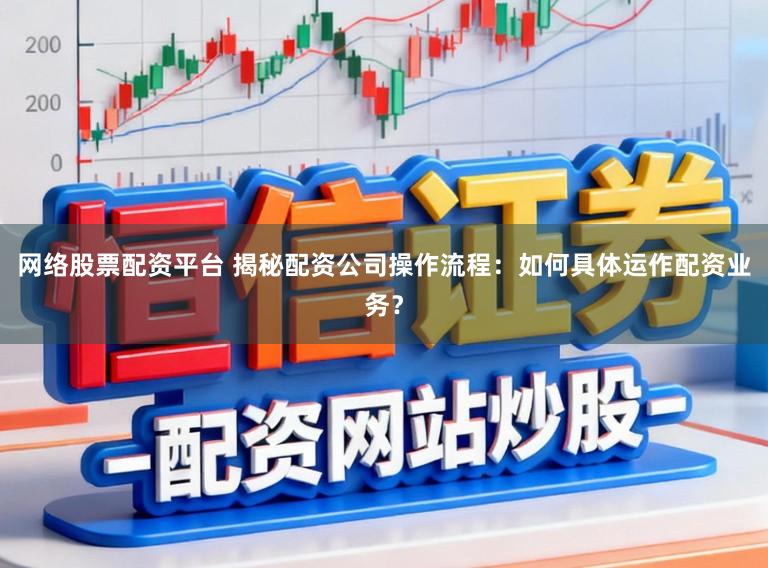 网络股票配资平台 揭秘配资公司操作流程:如何具体运作配资业务?