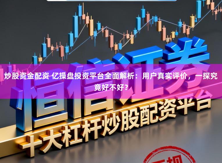 炒股资金配资 亿操盘投资平台全面解析:用户真实评价,一探究竟好不好?
