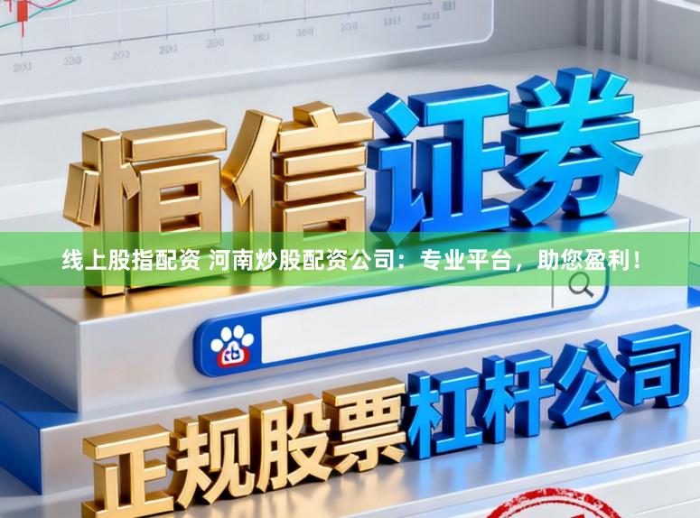 线上股指配资 河南炒股配资公司：专业平台，助您盈利！