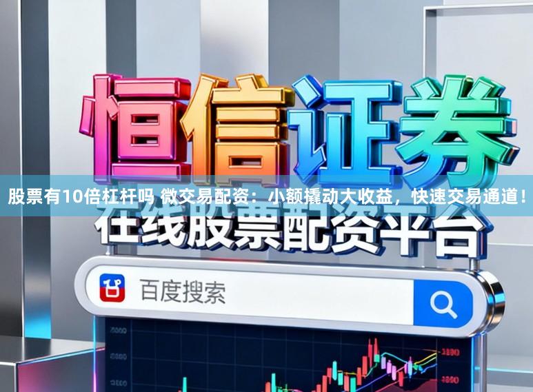 股票有10倍杠杆吗 微交易配资：小额撬动大收益，快速交易通道！