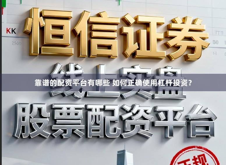 靠谱的配资平台有哪些 如何正确使用杠杆投资？
