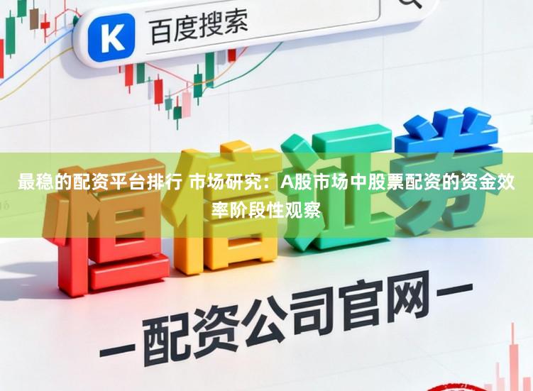 最稳的配资平台排行 市场研究：A股市场中股票配资的资金效率阶段性观察