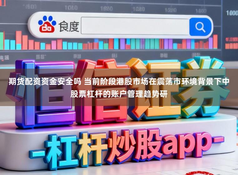 期货配资资金安全吗 当前阶段港股市场在震荡市环境背景下中股票杠杆的账户管理趋势研