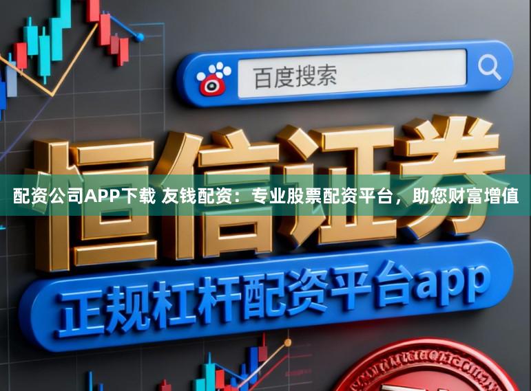 配资公司APP下载 友钱配资：专业股票配资平台，助您财富增值