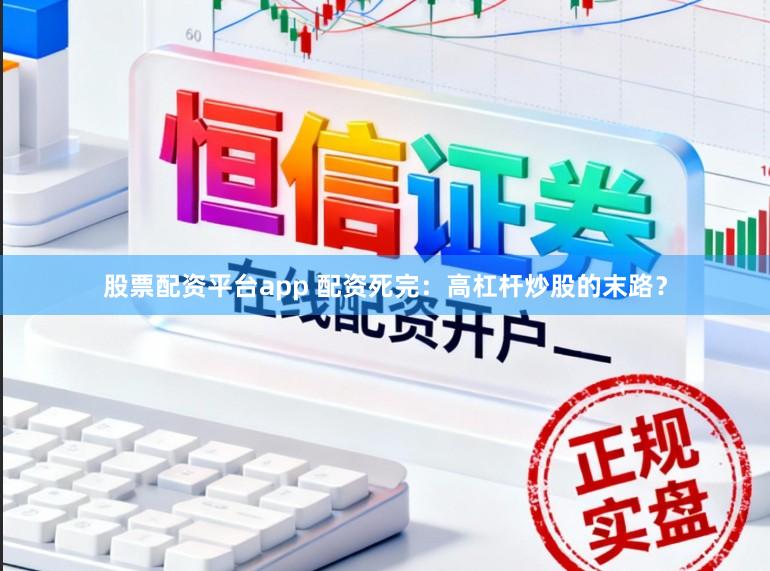 股票配资平台app 配资死完：高杠杆炒股的末路？