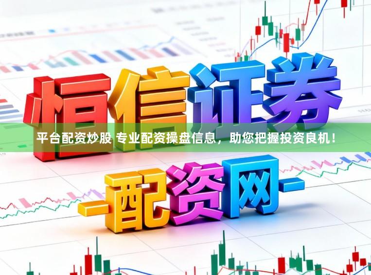 平台配资炒股 专业配资操盘信息，助您把握投资良机！