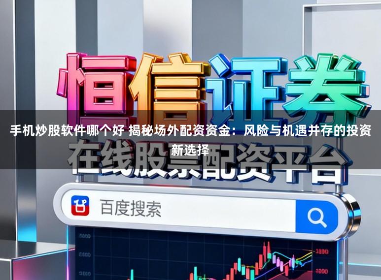 手机炒股软件哪个好 揭秘场外配资资金：风险与机遇并存的投资新选择