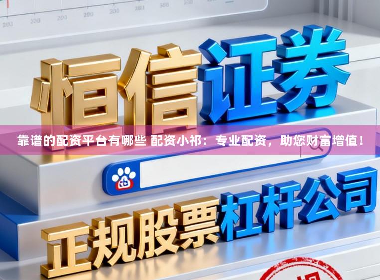 靠谱的配资平台有哪些 配资小祁：专业配资，助您财富增值！