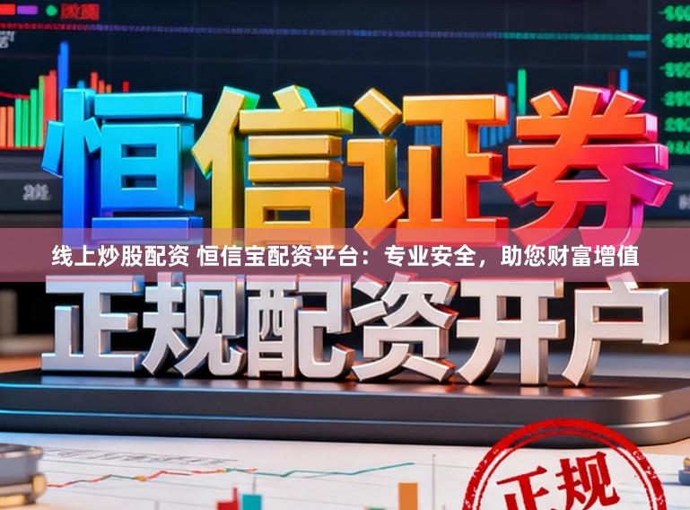 线上炒股配资 恒信宝配资平台:专业安全,助您财富增值