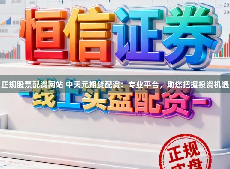 正规股票配资网站 中天元期货配资:专业平台,助您把握投资机遇