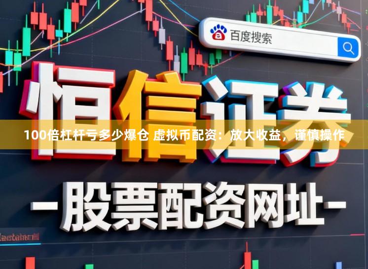 100倍杠杆亏多少爆仓 虚拟币配资：放大收益，谨慎操作