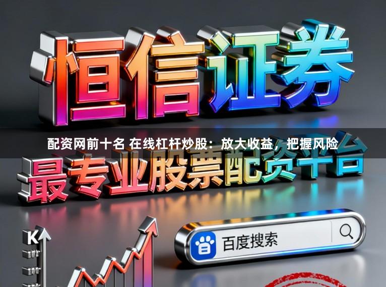 配资网前十名 在线杠杆炒股：放大收益，把握风险