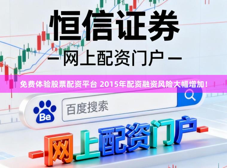 免费体验股票配资平台 2015年配资融资风险大幅增加!