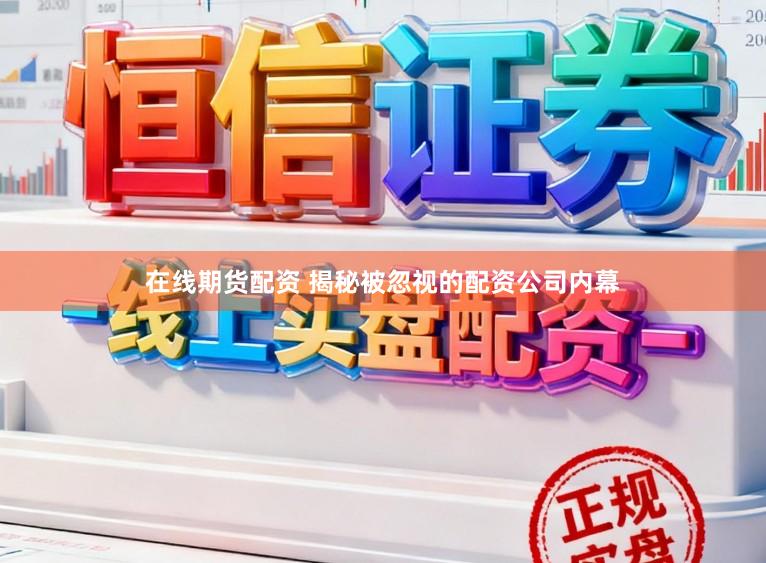在线期货配资 揭秘被忽视的配资公司内幕