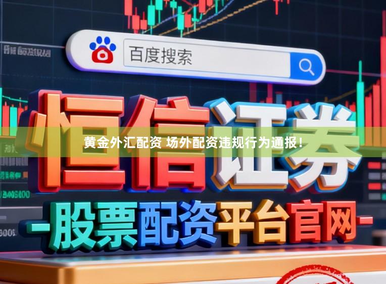 黄金外汇配资 场外配资违规行为通报！