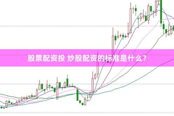 股票配资投 炒股配资的标准是什么？